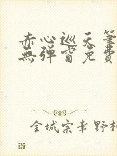 赤心巡天笔趣阁无弹窗免费的