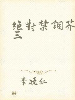 绝对禁锢芥末三三