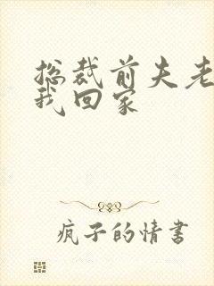 总裁前夫老婆跟我回家