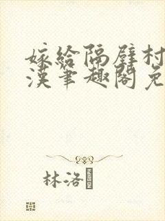 嫁给隔壁村的糙汉笔趣阁免费阅读封面
