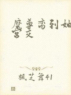 魔尊脔到她哭h宫交封面