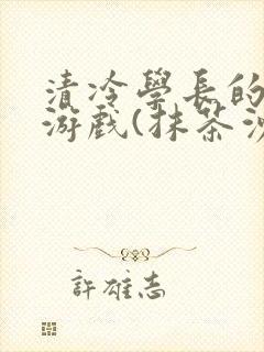清冷学长的神奇游戏(抹茶沙冰)