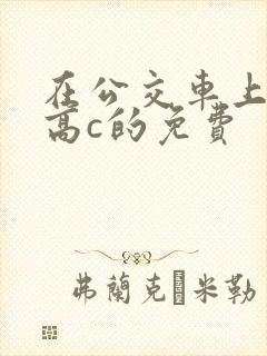 在公交车上弄到高c的免费