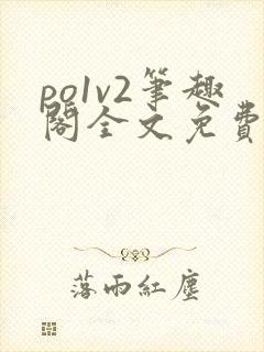 po1v2笔趣阁全文免费阅读