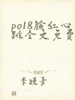 po18脸红心跳全文免费阅读笔趣阁