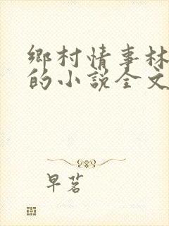 乡村情事林大牛的小说全文免费阅读无弹窗的