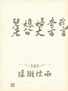 儿媳妇夸我比她老公大古言