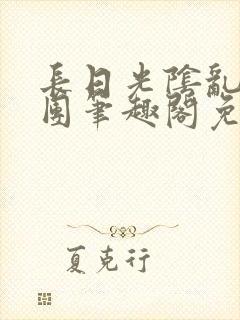 长日光阴乱作一团笔趣阁免费阅读无封面