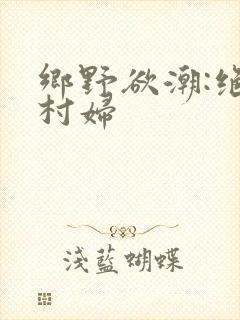 乡野欲潮:绝色村妇