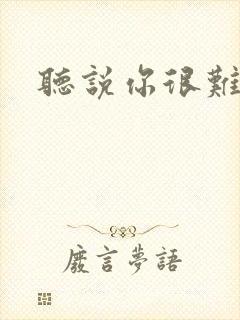 听说你很难追