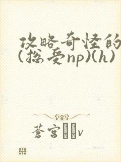 攻略奇怪的世界(总受np)(h)