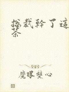 总裁干了这碗绿茶