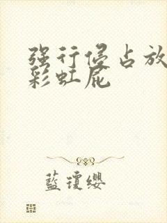 强行侵占放了个彩虹屁