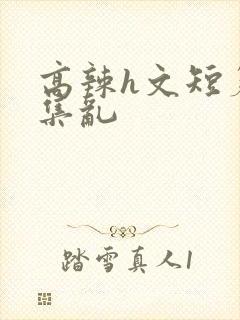 高辣h文短篇合集乱