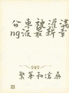 公车被灌满jing液最新章节