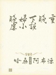 贱妇下贱重口玩虐小说