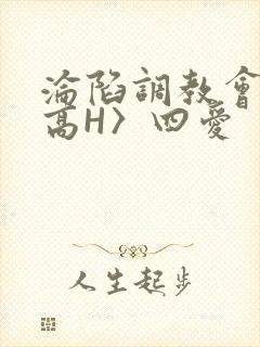 沦陷调教会所〈高H〉四爱