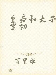 皇帝和太子妃h云初