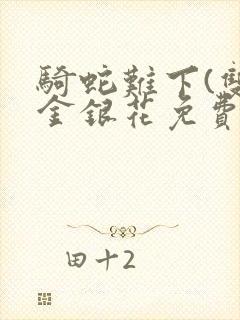 骑蛇难下(双)金银花免费阅读
