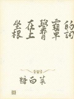 坐在学霸的大紫根上背单词视频
