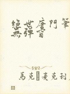 绝世唐门笔趣阁无弹窗