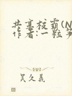 共享校霸(N)作者:一粒笋免费阅读