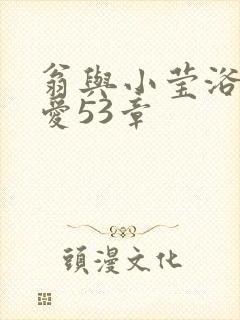 翁与小莹浴室欢爱53章