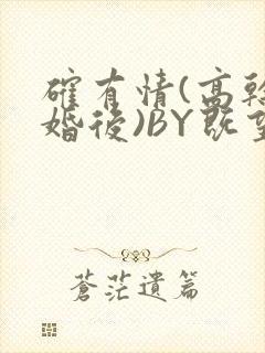 确有情(高干 婚后)BY既望免费阅读笔趣阁封面