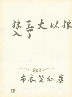狼王大以狼身进入了