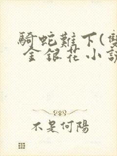 骑蛇难下(双) 金银花小说