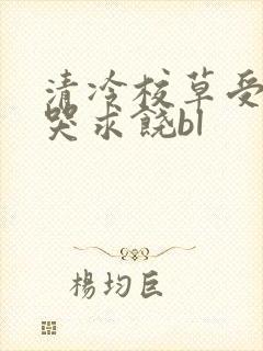 清冷校草受灌满哭求饶bl