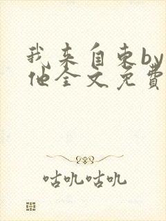我来自东by苏他全文免费阅读