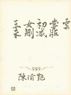 玉女初尝云雨清未删减版