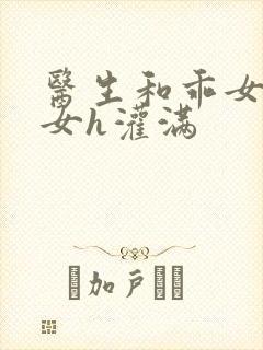 医生和乖女h攵女h灌满