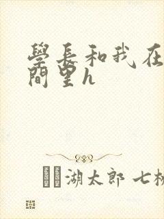 学长和我在卫生间里h