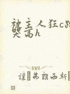 被主人狂c躁到哭高h