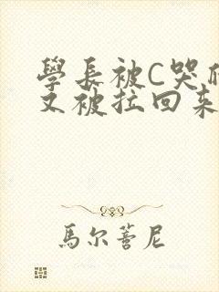 学长被C哭爬走又被拉回来