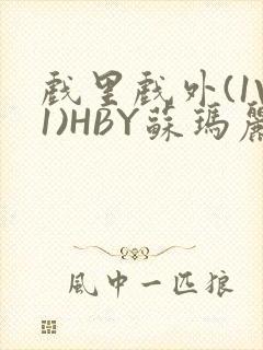 戏里戏外(1V1)HBY苏玛丽全文免费阅读