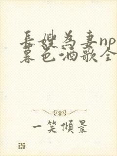 长嫂为妻npn暮色酒歌全文免费阅读笔趣阁