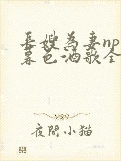 长嫂为妻npn暮色酒歌全文免费阅读笔趣阁