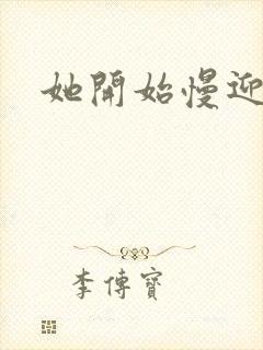 她开始慢迎迎合
