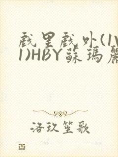 戏里戏外(1V1)HBY苏玛丽全文免费阅读