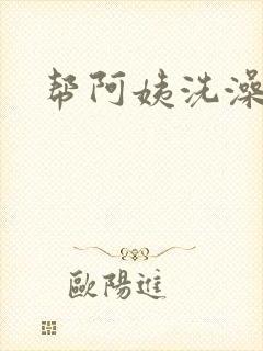 帮阿姨洗澡