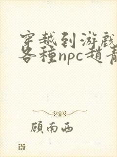 穿越到游戏里和各种npc赵青蔓