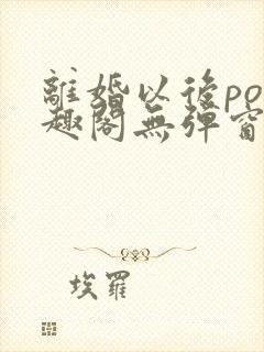 离婚以后po笔趣阁无弹窗