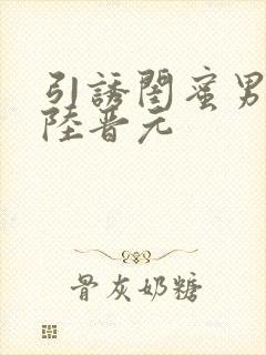 引诱闺蜜男友h陆晋元