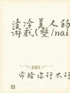 清冷美人的神奇游戏(双/nai)抹茶冰沙封面