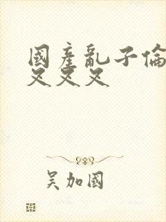 国产乱子伦农村叉叉叉
