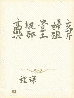 高级贵妇交换俱乐部王祖芹