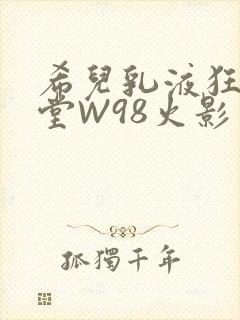 希儿乳液狂飙天堂W98火影